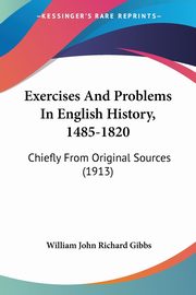 Exercises And Problems In English History, 1485-1820, Gibbs William John Richard