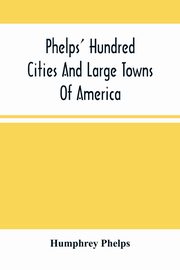 Phelps' Hundred Cities And Large Towns Of America, Phelps Humphrey