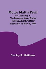 Motor Matt's Peril; Or, Cast Away in the Bahamas; Motor Stories Thrilling Adventure Motor Fiction No. 12, May 15, 1909, Matthews Stanley R.