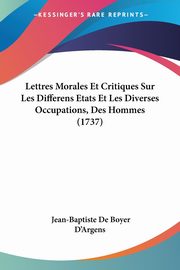 Lettres Morales Et Critiques Sur Les Differens Etats Et Les Diverses Occupations, Des Hommes (1737), D'Argens Jean-Baptiste De Boyer