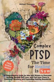 Complex PTSD - The Time for Healing is Now, Thompson Michael