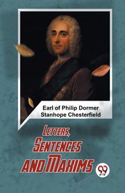 Letters, Sentences And Maxims, Of Philip Dormer Stanhope Chesterfiel...