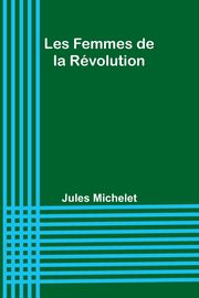 Les Femmes de la Rvolution, Michelet Jules