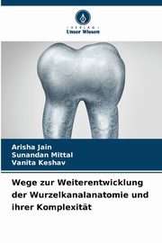 Wege zur Weiterentwicklung der Wurzelkanalanatomie und ihrer Komplexitt, Jain Arisha