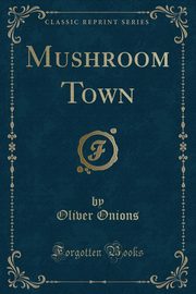 ksiazka tytu: Mushroom Town (Classic Reprint) autor: Onions Oliver