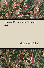 ksiazka tytu: Human Elements in Ceramic Art autor: Fukui Kikusaburo
