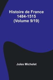 Histoire de France 1484-1515 (Volume 9/19), Michelet Jules