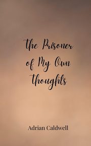 The Prisoner of My Own Thoughts, Caldwell Adrian