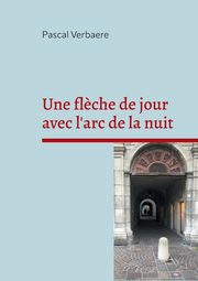 Une fl?che de jour avec l'arc de la nuit, Verbaere Pascal