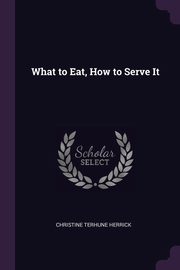 What to Eat, How to Serve It, Herrick Christine Terhune