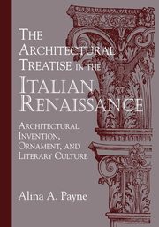 The Architectural Treatise in the Italian Renaissance, Payne Alina A.