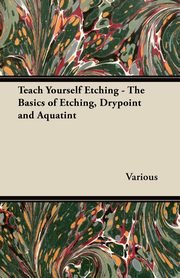 ksiazka tytu: Teach Yourself Etching - The Basics of Etching, Drypoint and Aquatint autor: Various