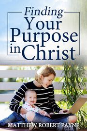 Finding Your Purpose in Christ, Payne Matthew Robert