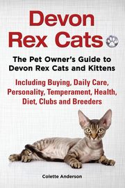 Devon Rex Cats The Pet Owner's Guide to Devon Rex Cats and Kittens Including Buying, Daily Care, Personality, Temperament, Health, Diet, Clubs and Breeders, Anderson Colette