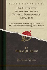 ksiazka tytu: One Hundredth Anniversary of the National Independence, July 4, 1876 autor: Quint Alonzo H.