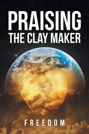 ksiazka tytu: Praising The Clay Maker autor: Freedom