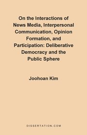 On the Interactions of News Media, Interpersonal Communication, Opinion Formation, and Participation, Kim Joohoan