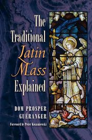 The Traditional Latin Mass Explained, Gueranger Dom Prosper