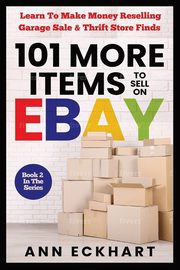 101 MORE Items To Sell On Ebay, Eckhart Ann