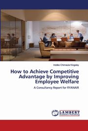 How to Achieve Competitive Advantage by Improving Employee Welfare, Kingsley Irobiko Chimezie