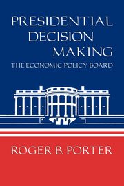 Presidential Decision Making, Porter Roger B.