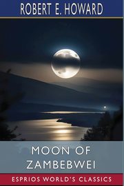 Moon of Zambebwei (Esprios Classics), E. Howard Robert