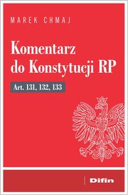 Komentarz do Konstytucji RP art. 131, 132, 133, Chmaj Marek