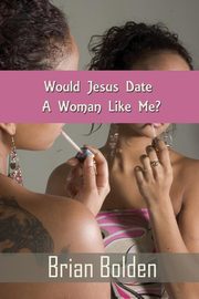 ksiazka tytu: Would Jesus Date A Woman Like Me? autor: Bolden Brian