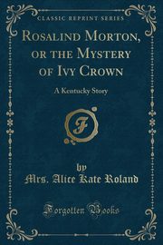 ksiazka tytu: Rosalind Morton, or the Mystery of Ivy Crown autor: Roland Mrs. Alice Kate