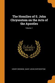 ksiazka tytu: The Homilies of S. John Chrysostom on the Acts of the Apostles; Volume 1 autor: Browne Henry