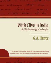 With Clive in India Or, the Beginnings of an Empire, G. a. Henty A. Henty