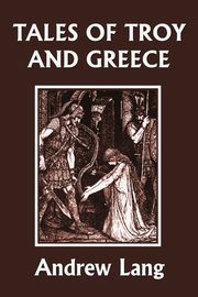 Tales of Troy and Greece (Yesterday's Classics), Andrew Lang
