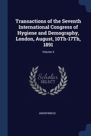 Transactions of the Seventh International Congress of Hygiene and Demography, London, August, 10Th-17Th, 1891; Volume 4, Anonymous