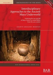 Interdisciplinary Approaches to the Ancient Maya Underworld, Morton Shawn Gregory