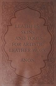 Leathers, Skins and Tools for Artistic Leather Work, Anon