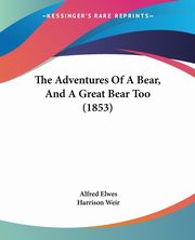 The Adventures Of A Bear, And A Great Bear Too (1853), Elwes Alfred