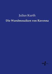 Die Wandmosaiken von Ravenna, Kurth Julius