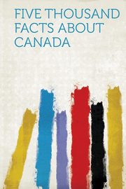 ksiazka tytu: Five Thousand Facts about Canada autor: Hardpress