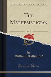 ksiazka tytu: The Mathematician, Vol. 3 (Classic Reprint) autor: Rutherford William