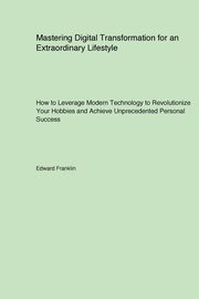 Mastering Digital Transformation for an Extraordinary Lifestyle, Franklin Edward