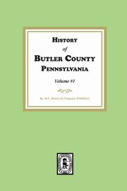 History of Butler County, Pennsylvania  (Volume #1), Publishers R.C. Brown and Company