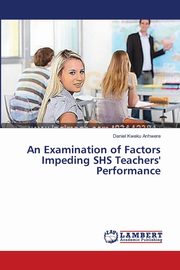 An Examination of Factors Impeding SHS Teachers' Performance, Anhwere Daniel Kweku