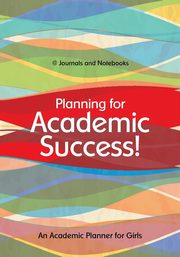 Planning for Academic Success! An Academic Planner for Girls, @Journals Notebooks
