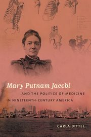 Mary Putnam Jacobi and the Politics of Medicine in Nineteenth-Century America, Bittel Carla