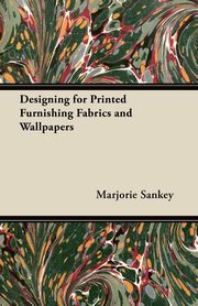 Designing for Printed Furnishing Fabrics and Wallpapers, Sankey Marjorie
