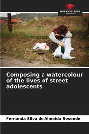 ksiazka tytu: Composing a watercolour of the lives of street adolescents autor: Silva de Almeida Resende Fernanda