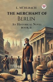 The Merchant Of Berlin An Historical Novel Book II, Muhlbach L.