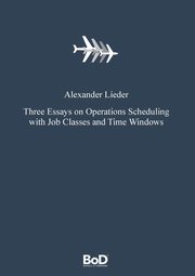 Three Essays on Operations Scheduling with Job Classes and Time Windows, Lieder Alexander