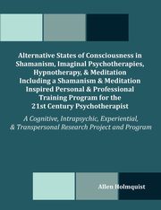 ksiazka tytu: Alternative States of Consciousness in Shamanism, Imaginal Psychotherapies, Hypnotherapy, and Meditation Including a Shamanism and Meditation Inspired autor: Holmquist Allen