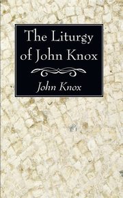 The Liturgy of John Knox, Knox John